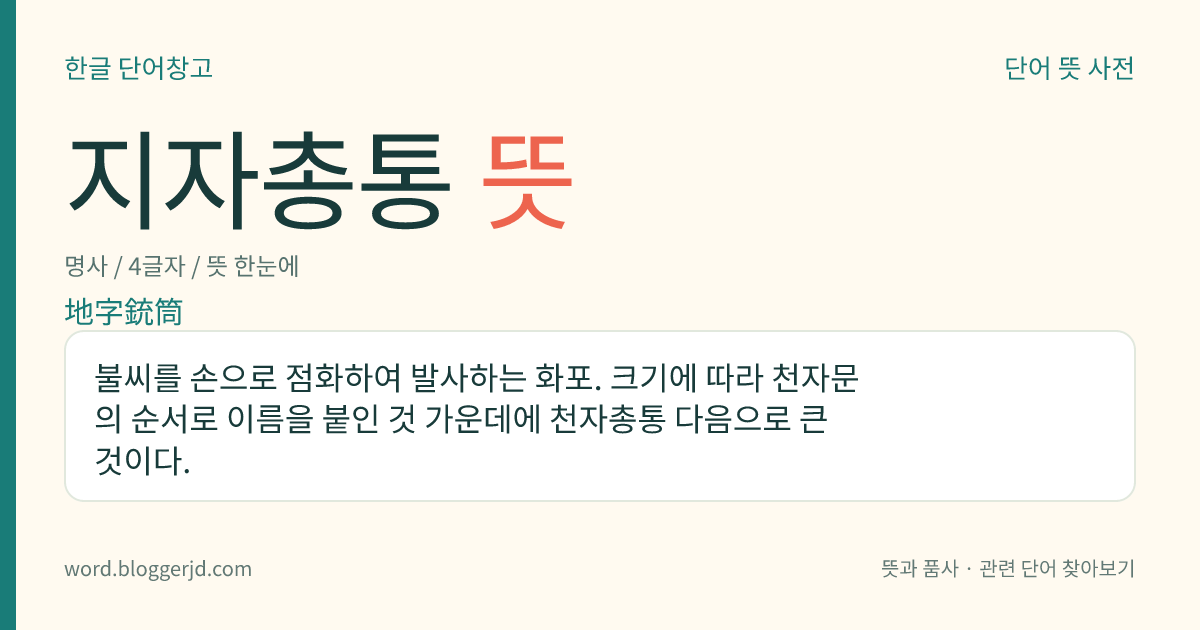 지자총통 뜻: 불씨를 손으로 점화하여 발사하는 화포. 크기에 따라 천자문의 순서로 이름을 붙인 것 가운데에 천자총통 다음으로 큰 것이다.