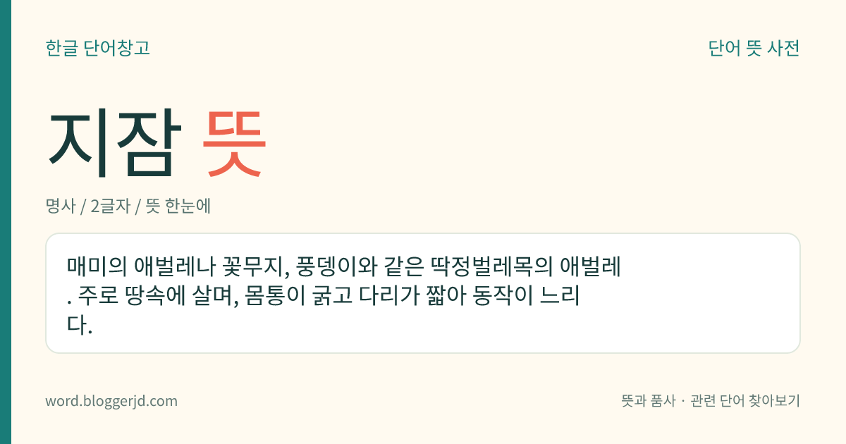지잠 뜻: 매미의 애벌레나 꽃무지, 풍뎅이와 같은 딱정벌레목의 애벌레. 주로 땅속에 살며, 몸통이 굵고 다리가 짧아 동작이 느리다.