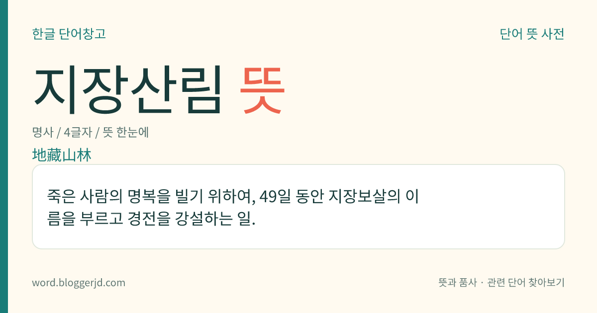 지장산림 뜻: 죽은 사람의 명복을 빌기 위하여, 49일 동안 지장보살의 이름을 부르고 경전을 강설하는 일.