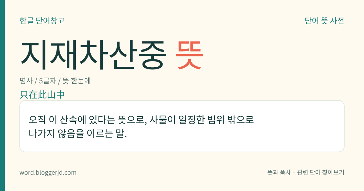 지재차산중 뜻: 오직 이 산속에 있다는 뜻으로, 사물이 일정한 범위 밖으로 나가지 않음을 이르는 말.
