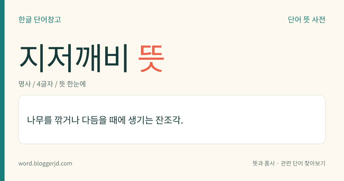 지저깨비 뜻: 나무를 깎거나 다듬을 때에 생기는 잔조각.