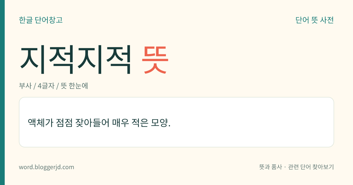 지적지적 뜻: 액체가 점점 잦아들어 매우 적은 모양.