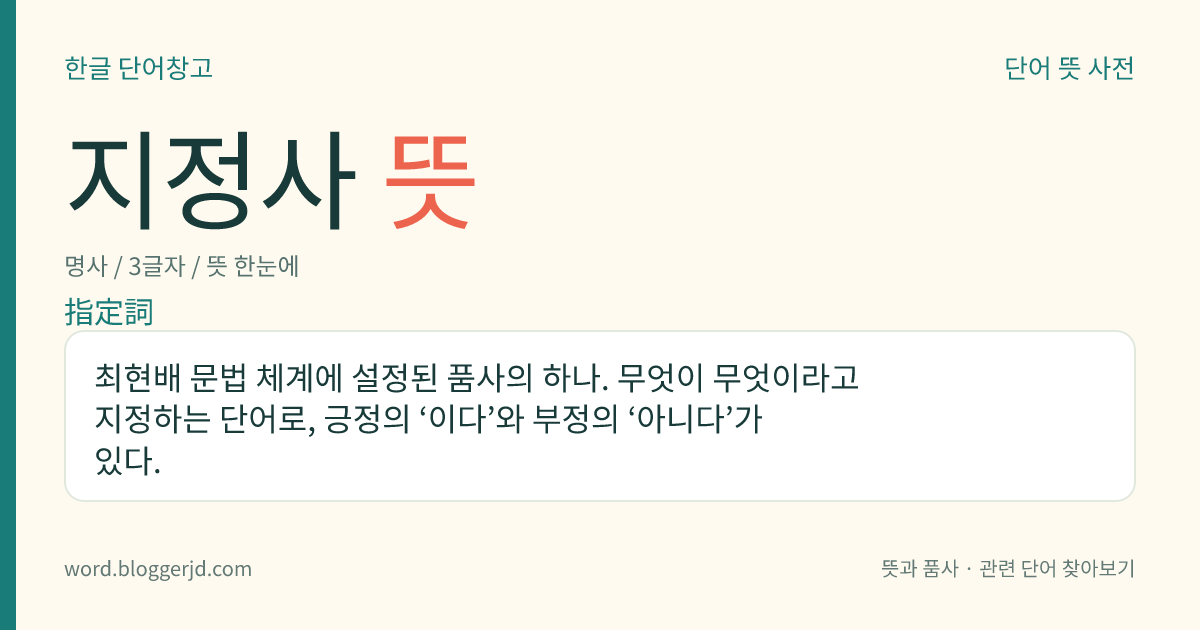 지정사 뜻: 최현배 문법 체계에 설정된 품사의 하나. 무엇이 무엇이라고 지정하는 단어로, 긍정의 ‘이다’와 부정의 ‘아니다’가 있다.