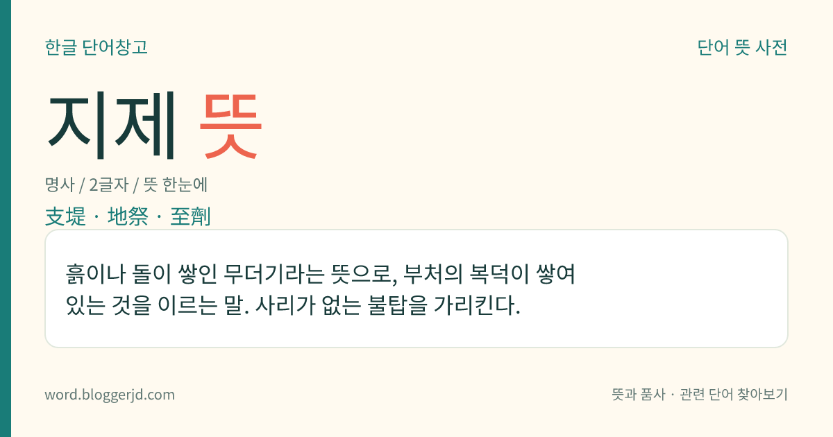 지제 뜻: 흙이나 돌이 쌓인 무더기라는 뜻으로, 부처의 복덕이 쌓여 있는 것을 이르는 말. 사리가 없는 불탑을 가리킨다.