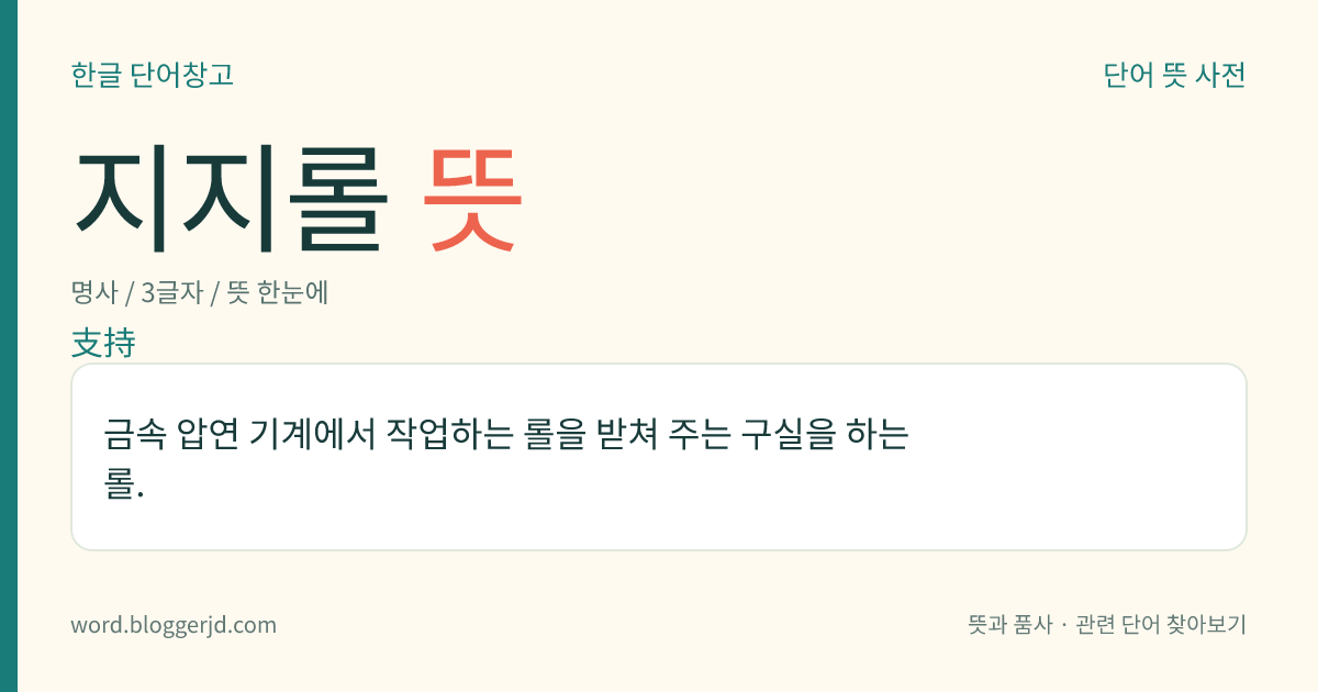 지지롤 뜻: 금속 압연 기계에서 작업하는 롤을 받쳐 주는 구실을 하는 롤.