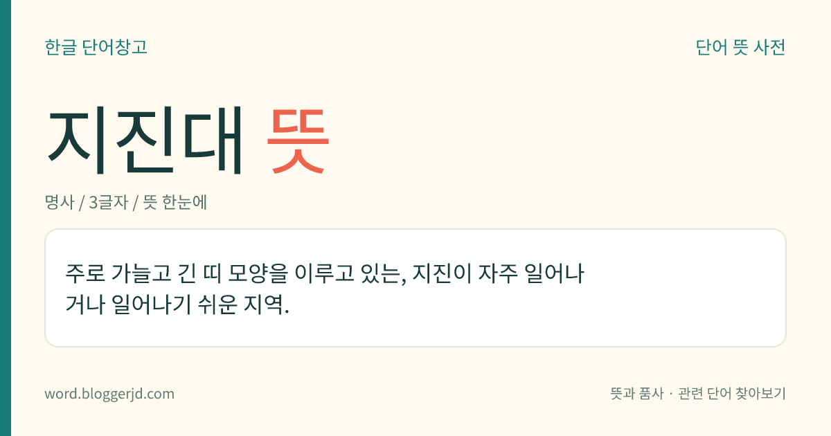 지진대 뜻: 주로 가늘고 긴 띠 모양을 이루고 있는, 지진이 자주 일어나거나 일어나기 쉬운 지역.