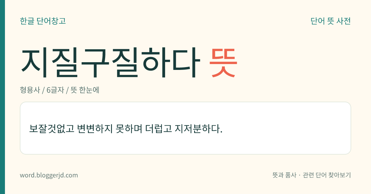 지질구질하다 뜻: 보잘것없고 변변하지 못하며 더럽고 지저분하다.