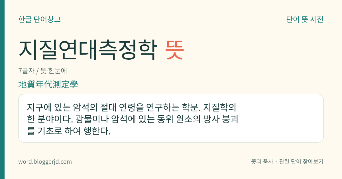 지질연대측정학 뜻: 지구에 있는 암석의 절대 연령을 연구하는 학문. 지질학의 한 분야이다. 광물이나 암석에 있는 동위 원소의 방사 붕괴를 기초로 하여 행한다.