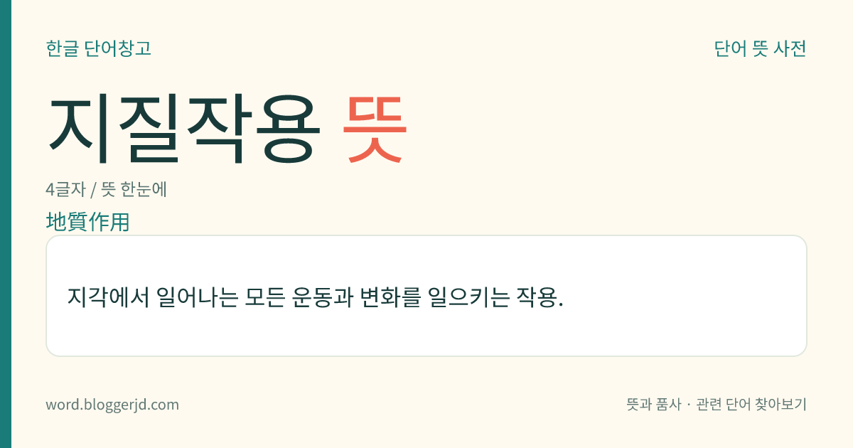 지질작용 뜻: 지각에서 일어나는 모든 운동과 변화를 일으키는 작용.