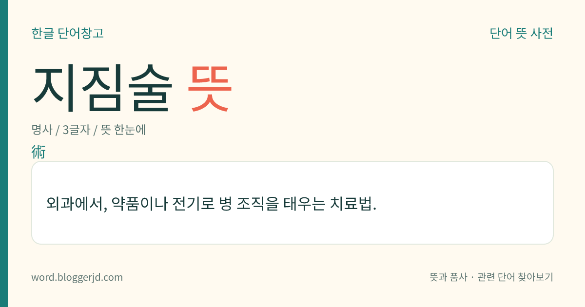 지짐술 뜻: 외과에서, 약품이나 전기로 병 조직을 태우는 치료법.