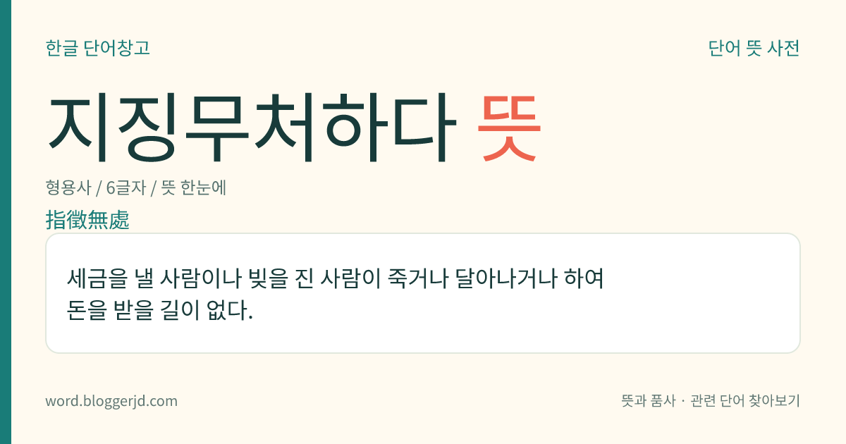 지징무처하다 뜻: 세금을 낼 사람이나 빚을 진 사람이 죽거나 달아나거나 하여 돈을 받을 길이 없다.