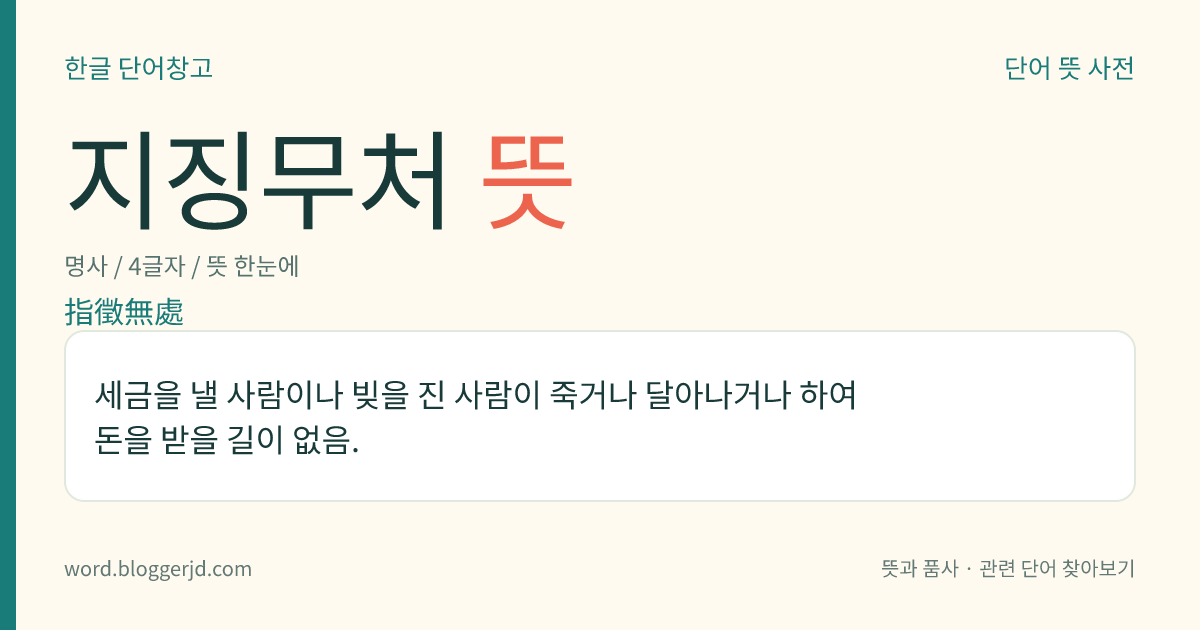 지징무처 뜻: 세금을 낼 사람이나 빚을 진 사람이 죽거나 달아나거나 하여 돈을 받을 길이 없음.