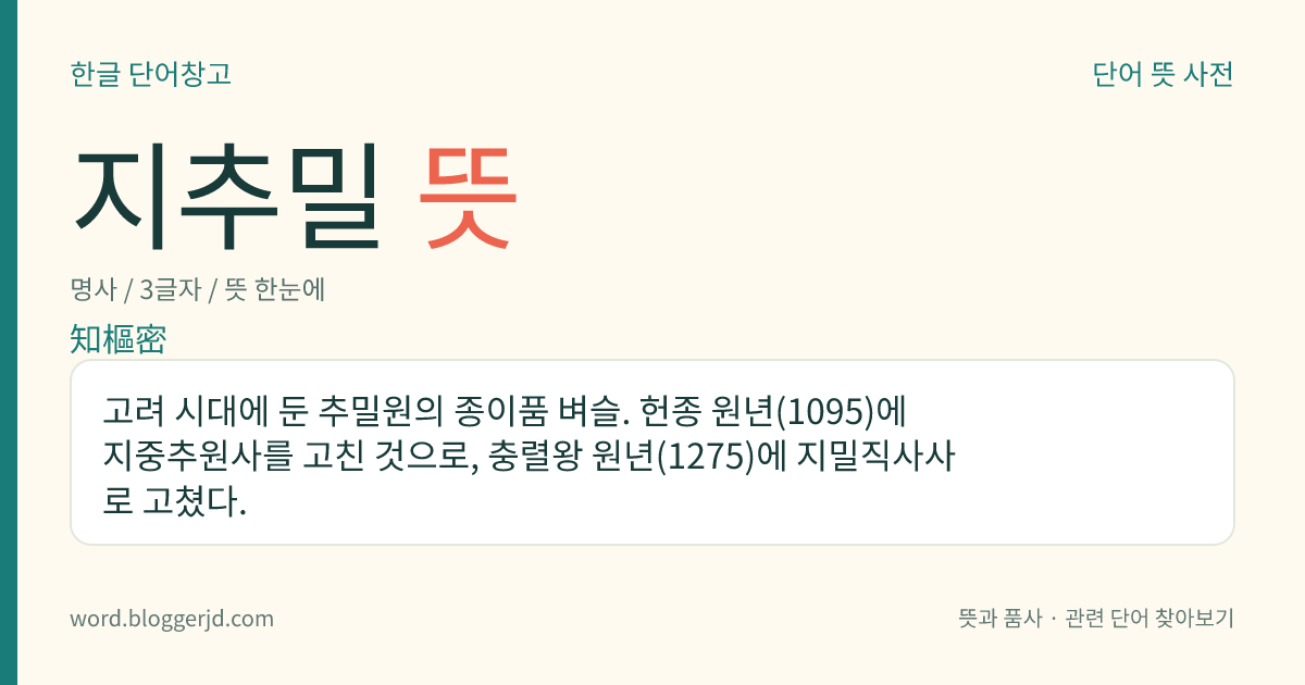 지추밀 뜻: 고려 시대에 둔 추밀원의 종이품 벼슬. 헌종 원년(1095)에 지중추원사를 고친 것으로, 충렬왕 원년(1275)에 지밀직사사로 고쳤다.