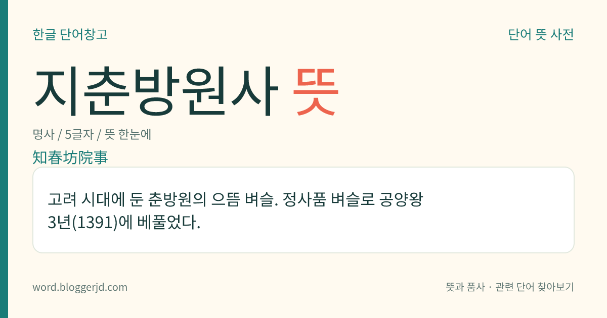 지춘방원사 뜻: 고려 시대에 둔 춘방원의 으뜸 벼슬. 정사품 벼슬로 공양왕 3년(1391)에 베풀었다.