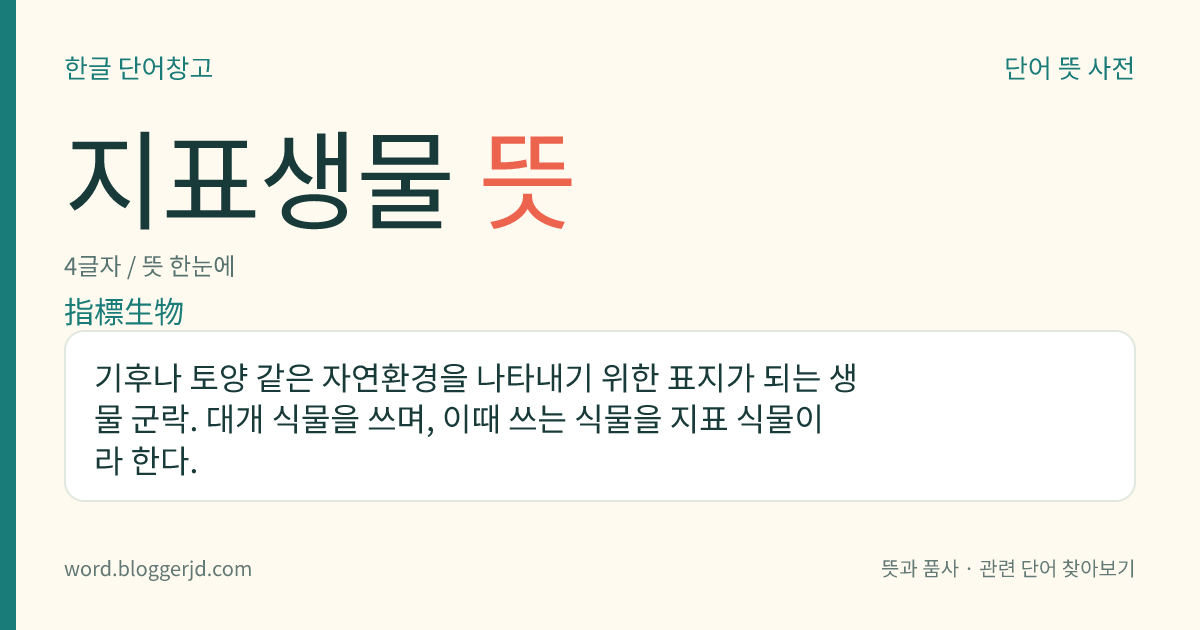 지표생물 뜻: 기후나 토양 같은 자연환경을 나타내기 위한 표지가 되는 생물 군락. 대개 식물을 쓰며, 이때 쓰는 식물을 지표 식물이라 한다.