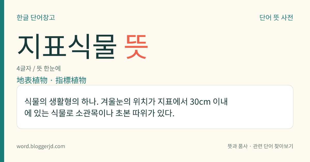 지표식물 뜻: 식물의 생활형의 하나. 겨울눈의 위치가 지표에서 30cm 이내에 있는 식물로 소관목이나 초본 따위가 있다.