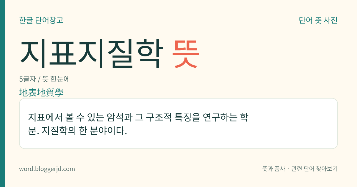 지표지질학 뜻: 지표에서 볼 수 있는 암석과 그 구조적 특징을 연구하는 학문. 지질학의 한 분야이다.