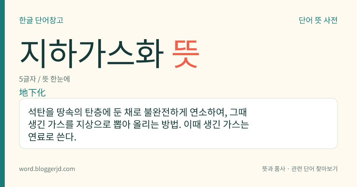 지하가스화 뜻: 석탄을 땅속의 탄층에 둔 채로 불완전하게 연소하여, 그때 생긴 가스를 지상으로 뽑아 올리는 방법. 이때 생긴 가스는 연료로 쓴다.