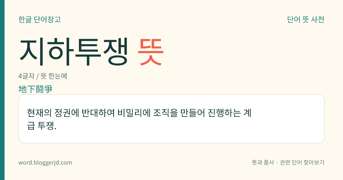 지하투쟁 뜻: 현재의 정권에 반대하여 비밀리에 조직을 만들어 진행하는 계급 투쟁.