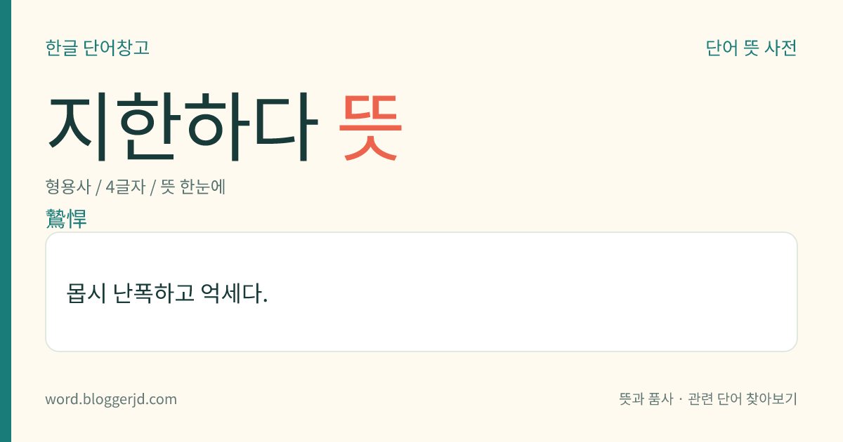 지한하다 뜻: 몹시 난폭하고 억세다.