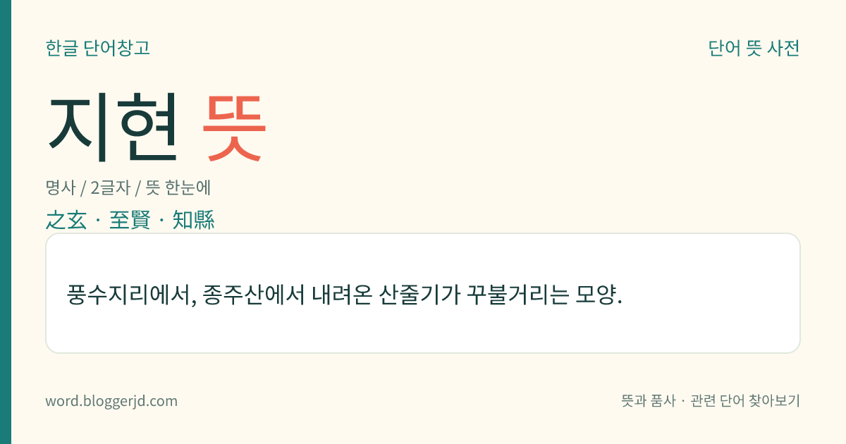 지현 뜻: 풍수지리에서, 종주산에서 내려온 산줄기가 꾸불거리는 모양.