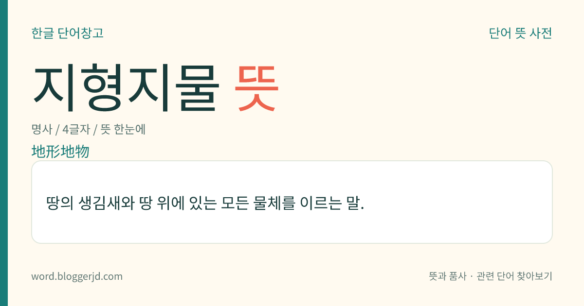 지형지물 뜻: 땅의 생김새와 땅 위에 있는 모든 물체를 이르는 말.