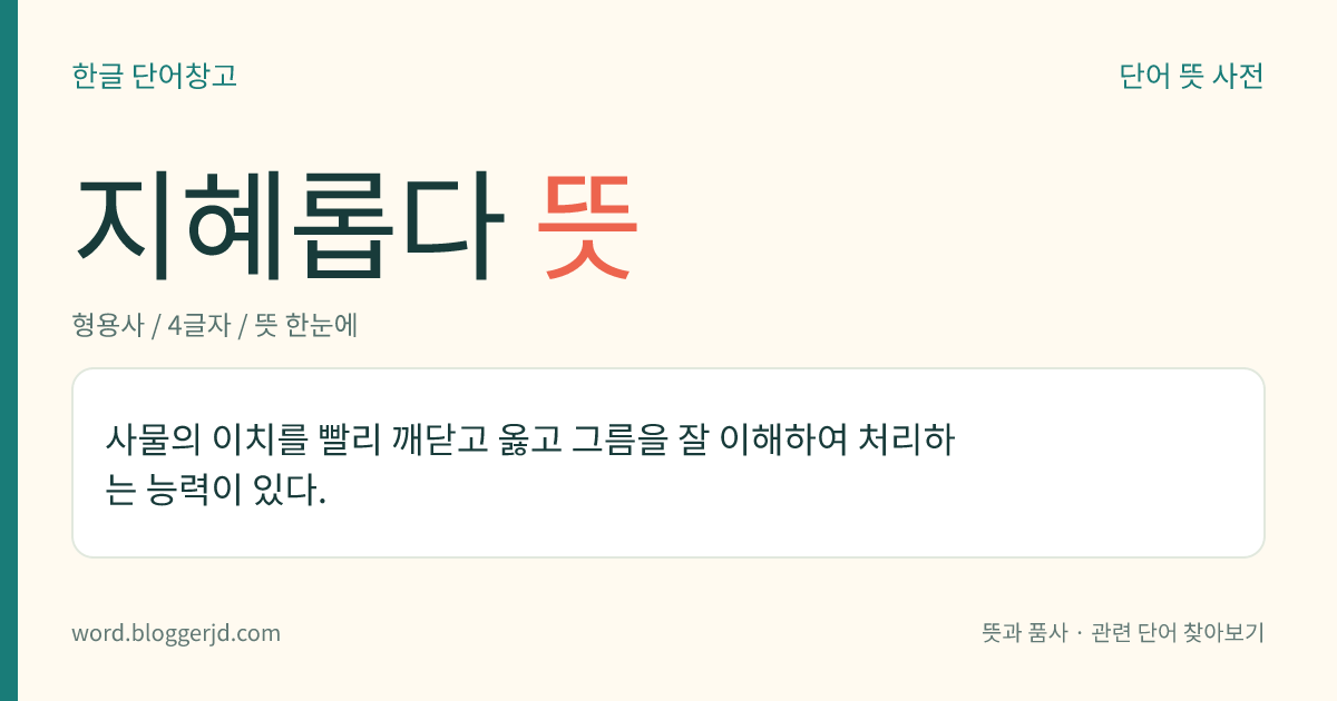 지혜롭다 뜻: 사물의 이치를 빨리 깨닫고 옳고 그름을 잘 이해하여 처리하는 능력이 있다.