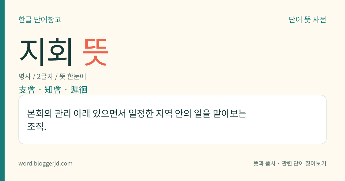 지회 뜻: 본회의 관리 아래 있으면서 일정한 지역 안의 일을 맡아보는 조직.