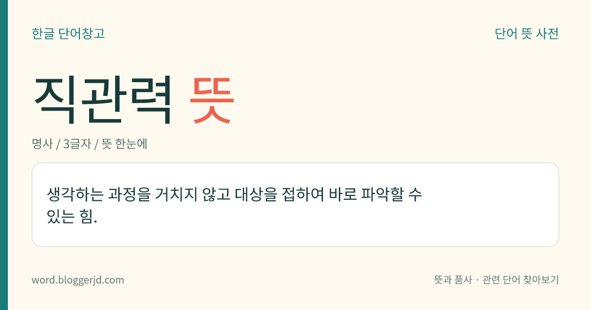직관력 뜻: 생각하는 과정을 거치지 않고 대상을 접하여 바로 파악할 수 있는 힘.