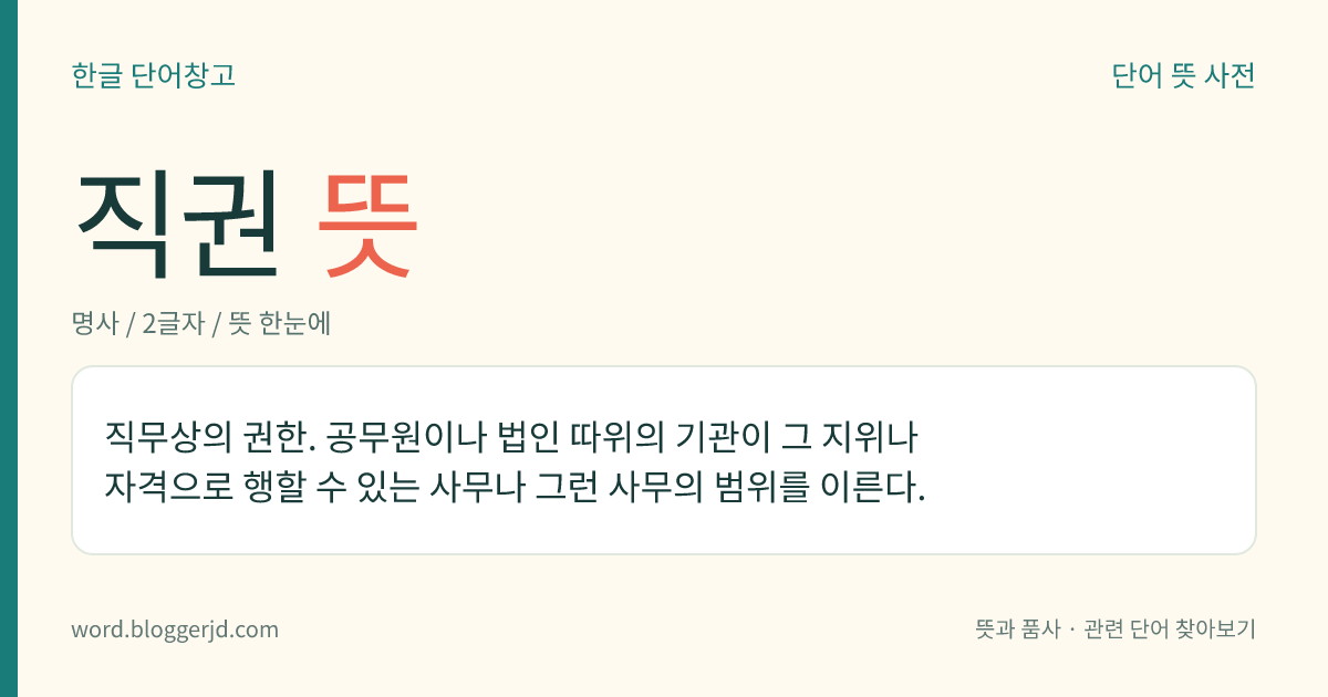 직권 뜻: 직무상의 권한. 공무원이나 법인 따위의 기관이 그 지위나 자격으로 행할 수 있는 사무나 그런 사무의 범위를 이른다.