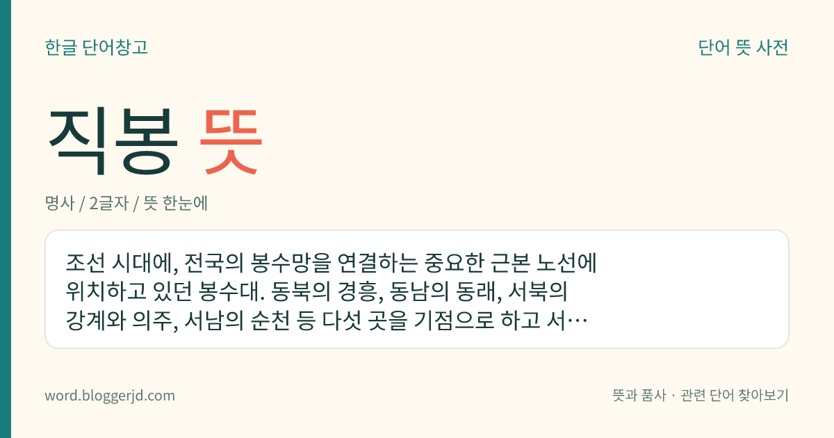 직봉 뜻: 조선 시대에, 전국의 봉수망을 연결하는 중요한 근본 노선에 위치하고 있던 봉수대. 동북의 경흥, 동남의 동래, 서북의 강계와 의주, 서남의 순천 등 다섯 곳을 기점으로 하고 서울의 남산을 종점으로 하였다.