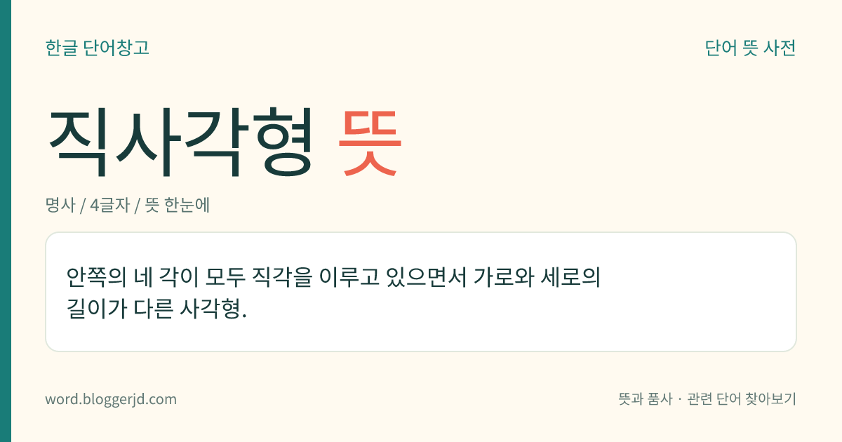 직사각형 뜻: 안쪽의 네 각이 모두 직각을 이루고 있으면서 가로와 세로의 길이가 다른 사각형.