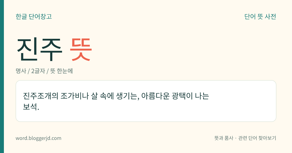 진주 뜻: 진주조개의 조가비나 살 속에 생기는, 아름다운 광택이 나는 보석.