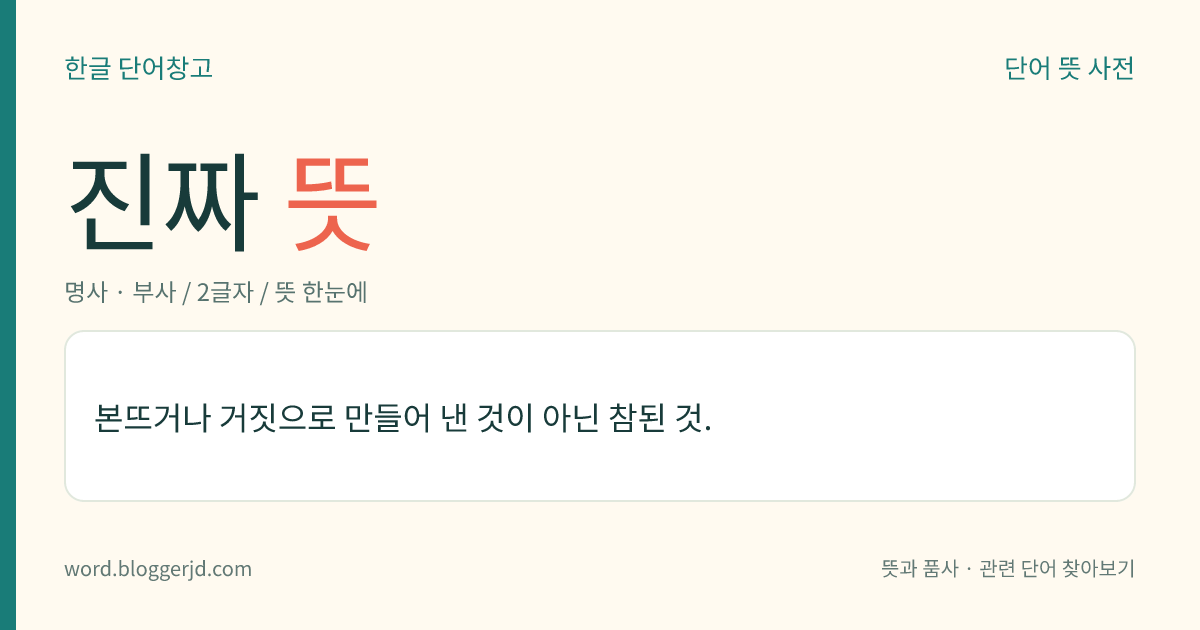 진짜 뜻: 본뜨거나 거짓으로 만들어 낸 것이 아닌 참된 것.