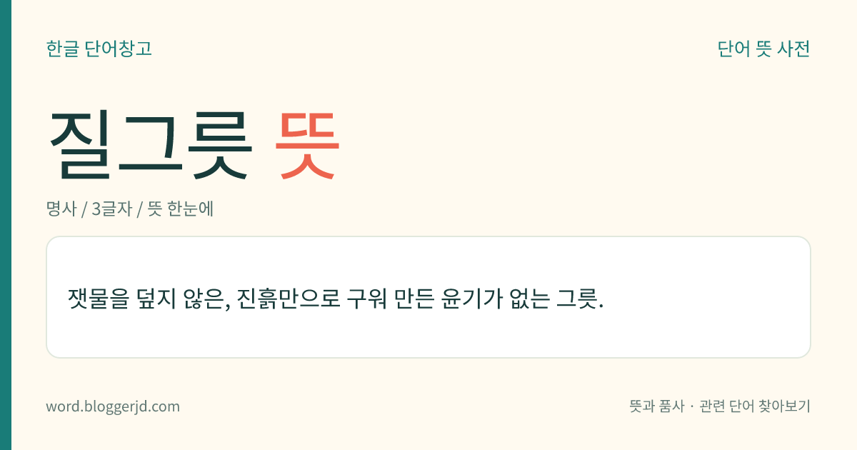 질그릇 뜻: 잿물을 덮지 않은, 진흙만으로 구워 만든 윤기가 없는 그릇.