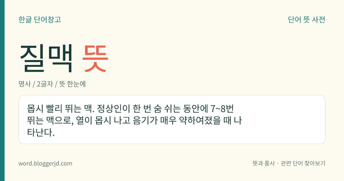 질맥 뜻: 몹시 빨리 뛰는 맥. 정상인이 한 번 숨 쉬는 동안에 7~8번 뛰는 맥으로, 열이 몹시 나고 음기가 매우 약하여졌을 때 나타난다.