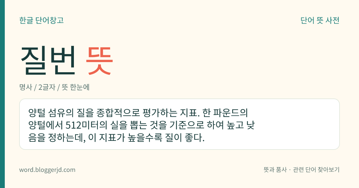 질번 뜻: 양털 섬유의 질을 종합적으로 평가하는 지표. 한 파운드의 양털에서 512미터의 실을 뽑는 것을 기준으로 하여 높고 낮음을 정하는데, 이 지표가 높을수록 질이 좋다.