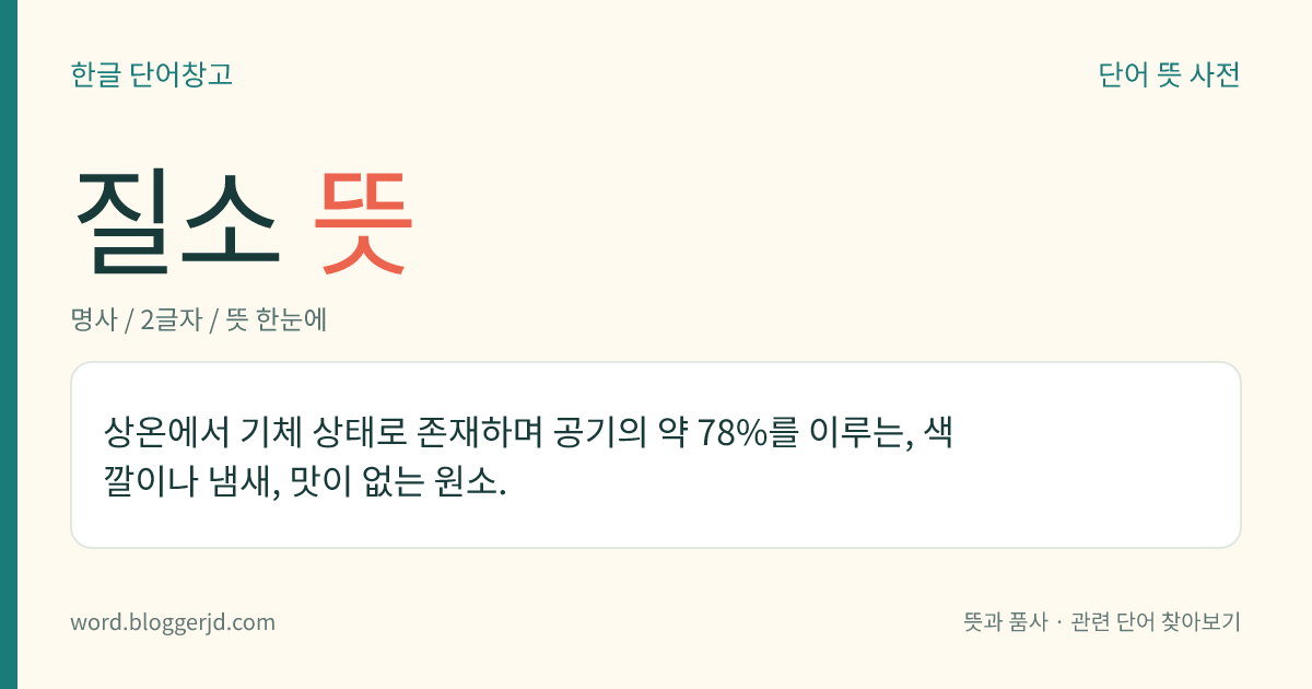 질소 뜻: 상온에서 기체 상태로 존재하며 공기의 약 78%를 이루는, 색깔이나 냄새, 맛이 없는 원소.