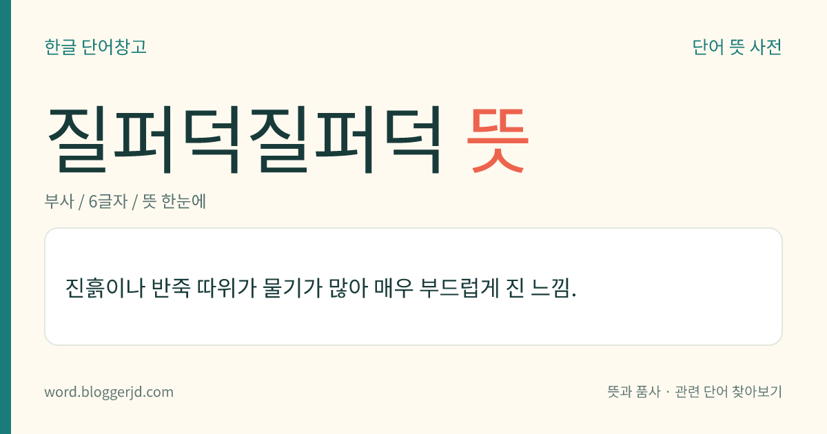 질퍼덕질퍼덕 뜻: 진흙이나 반죽 따위가 물기가 많아 매우 부드럽게 진 느낌.