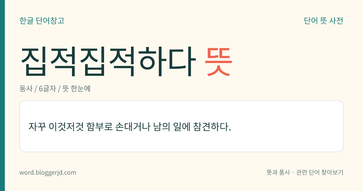 집적집적하다 뜻: 자꾸 아무 일에나 함부로 손대거나 참견하다.