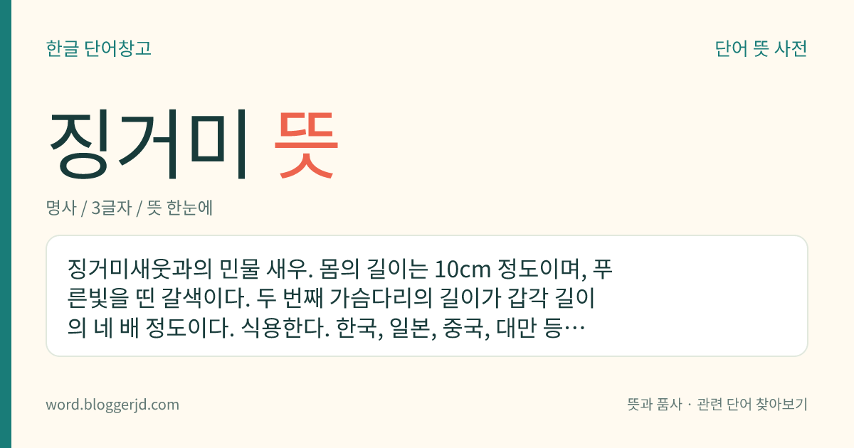 징거미 뜻: 징거미새웃과의 민물 새우. 몸의 길이는 10cm 정도이며, 푸른빛을 띤 갈색이다. 두 번째 가슴다리의 길이가 갑각 길이의 네 배 정도이다. 식용한다. 한국, 일본, 중국, 대만 등지에 분포한다.