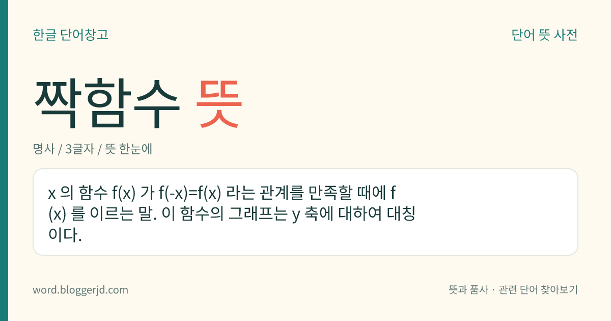 짝함수 뜻: x 의 함수 f(x) 가 f(-x)=f(x) 라는 관계를 만족할 때에 f(x) 를 이르는 말. 이 함수의 그래프는 y 축에 대하여 대칭이다.