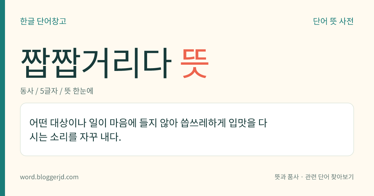 짭짭거리다 뜻: 어떤 대상이나 일이 마음에 들지 않아 씁쓰레하게 입맛을 다시는 소리를 자꾸 내다.