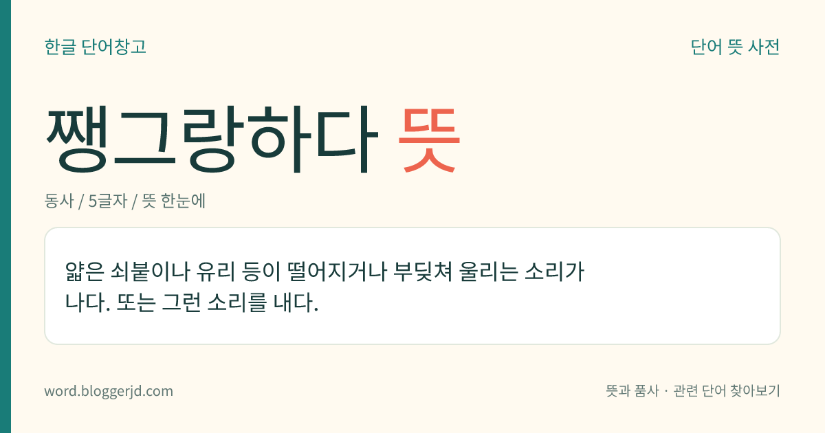 쨍그랑하다 뜻: 얇은 쇠붙이나 유리 등이 떨어지거나 부딪쳐 울리는 소리가 나다. 또는 그런 소리를 내다.