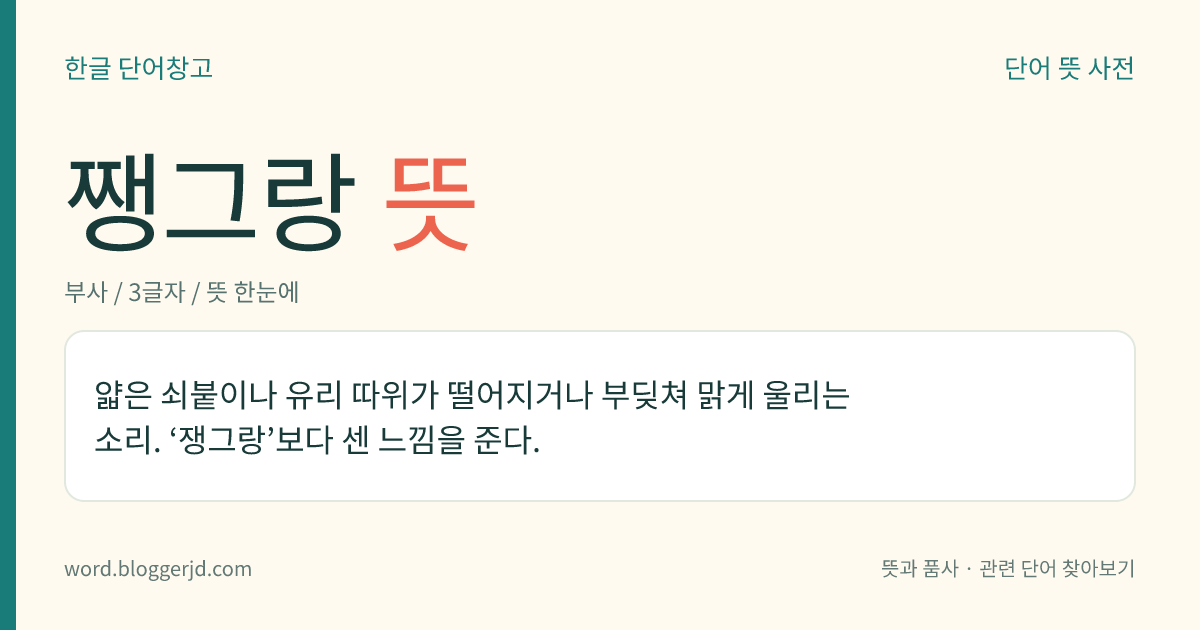 쨍그랑 뜻: 얇은 쇠붙이나 유리 따위가 떨어지거나 부딪쳐 맑게 울리는 소리. ‘쟁그랑’보다 센 느낌을 준다.