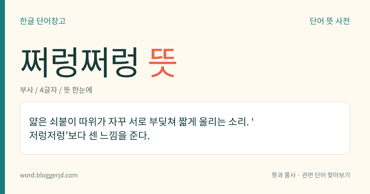 쩌렁쩌렁 뜻: 얇은 쇠붙이 따위가 자꾸 서로 부딪쳐 짧게 울리는 소리. ‘저렁저렁’보다 센 느낌을 준다.
