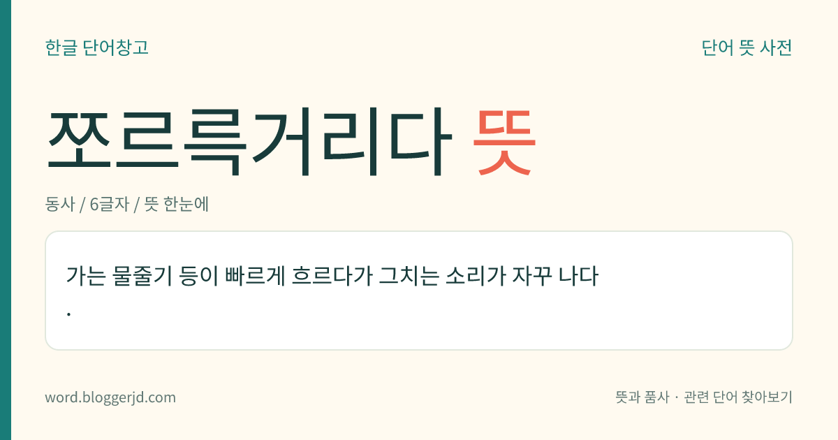 쪼르륵거리다 뜻: 가는 물줄기 따위가 빠르게 흐르다가 그치는 소리가 자꾸 나다. ‘조르륵거리다’보다 센 느낌을 준다.