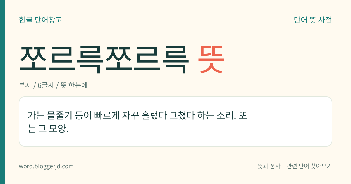 쪼르륵쪼르륵 뜻: 가는 물줄기 등이 빠르게 자꾸 흘렀다 그쳤다 하는 소리. 또는 그 모양.
