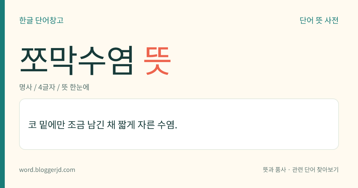 쪼막수염 뜻: 코 밑에만 조금 남긴 채 짧게 자른 수염.
