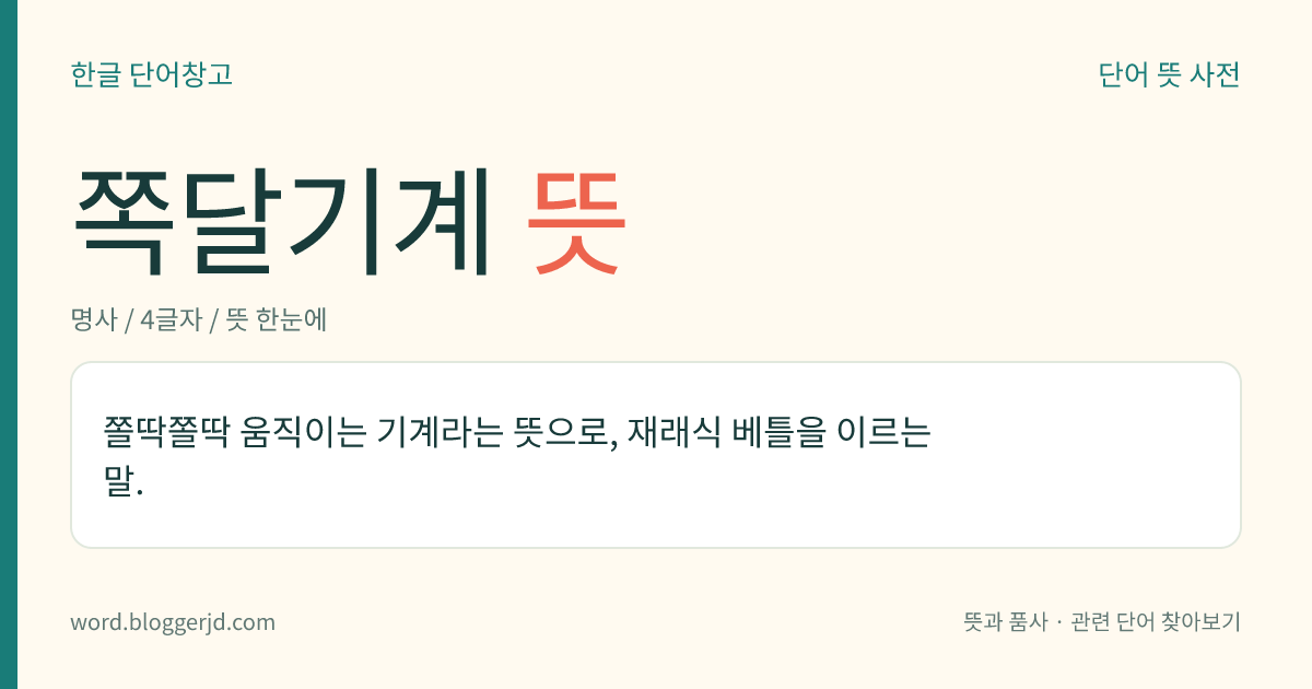 쪽달기계 뜻: 쫄딱쫄딱 움직이는 기계라는 뜻으로, 재래식 베틀을 이르는 말.